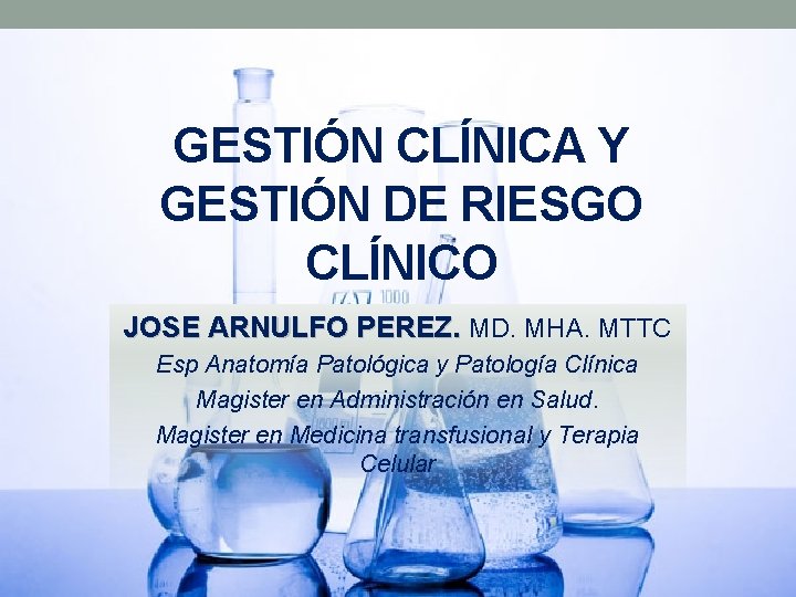 GESTIÓN CLÍNICA Y GESTIÓN DE RIESGO CLÍNICO JOSE ARNULFO PEREZ. MD. MHA. MTTC Esp