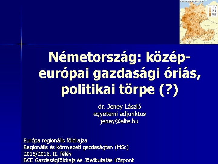 Németország: középeurópai gazdasági óriás, politikai törpe (? ) dr. Jeney László egyetemi adjunktus jeney@elte.