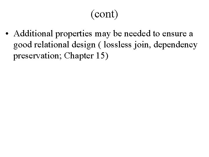 (cont) • Additional properties may be needed to ensure a good relational design (