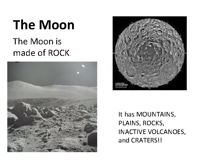 The Moon is made of ROCK. It has MOUNTAINS, PLAINS, ROCKS, INACTIVE VOLCANOES, and