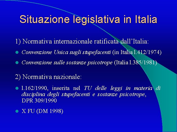 Situazione legislativa in Italia 1) Normativa internazionale ratificata dall’Italia: l Convenzione Unica sugli stupefacenti