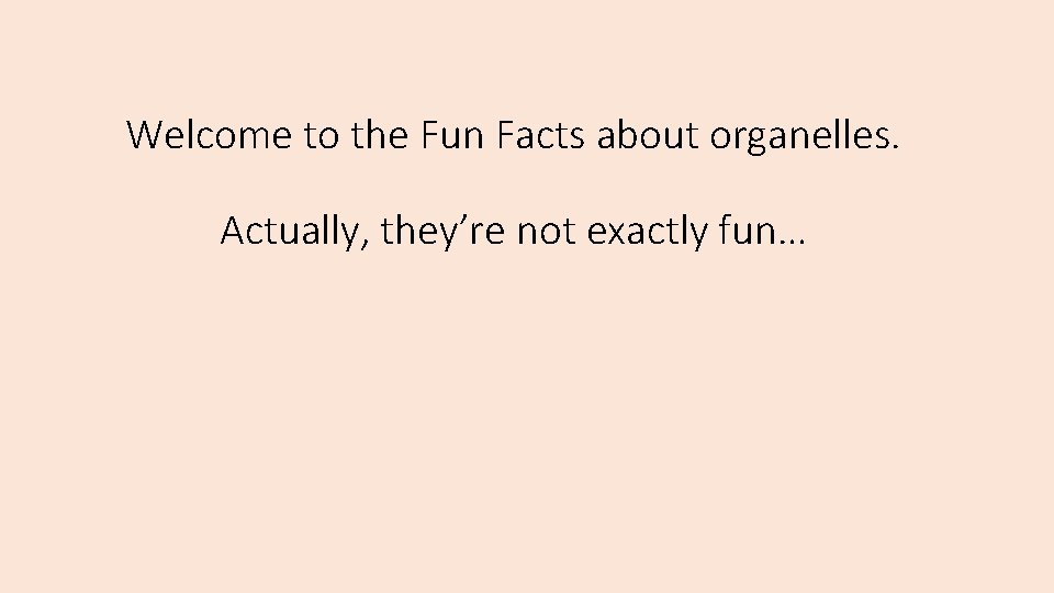 Welcome to the Fun Facts about organelles. Actually, they’re not exactly fun… 