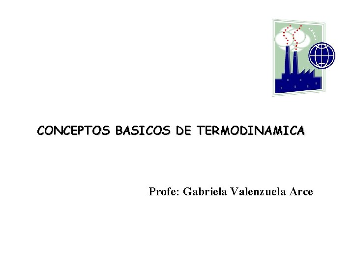 CONCEPTOS BASICOS DE TERMODINAMICA Profe: Gabriela Valenzuela Arce 