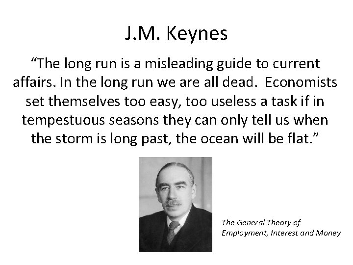 J. M. Keynes “The long run is a misleading guide to current affairs. In
