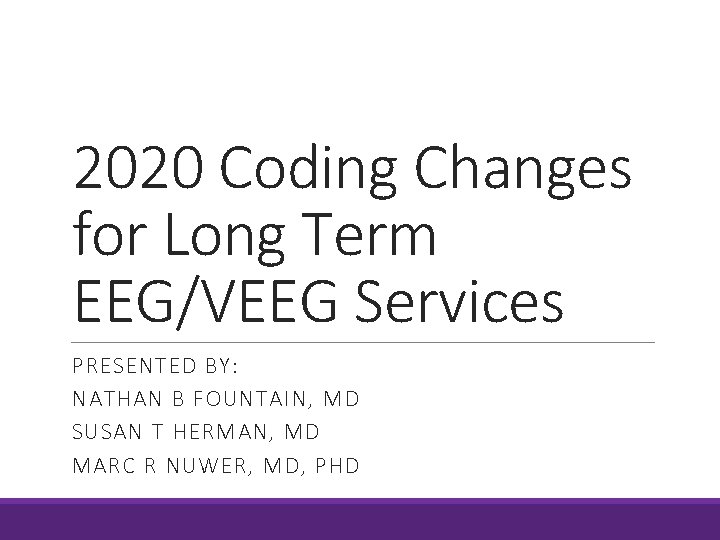 2020 Coding Changes for Long Term EEG/VEEG Services PRESENTED BY: NATHAN B FOUNTAIN, MD