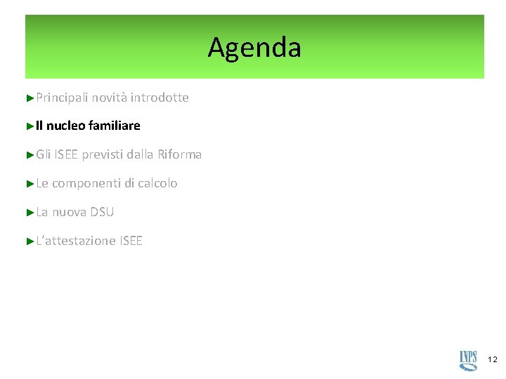 Agenda ►Principali novità introdotte ►Il nucleo familiare ►Gli ISEE previsti dalla Riforma ►Le componenti Agenda ►Principali novità introdotte ►Il nucleo familiare ►Gli ISEE previsti dalla Riforma ►Le componenti