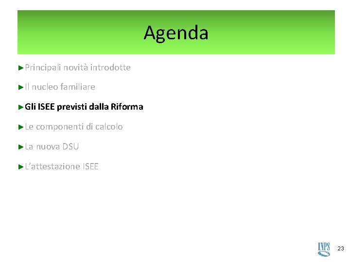 Agenda ►Principali novità introdotte ►Il nucleo familiare ►Gli ISEE previsti dalla Riforma ►Le componenti Agenda ►Principali novità introdotte ►Il nucleo familiare ►Gli ISEE previsti dalla Riforma ►Le componenti