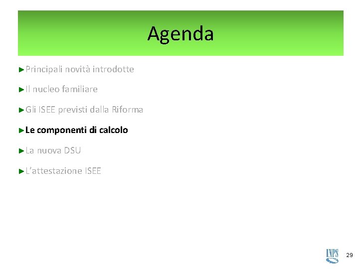 Agenda ►Principali novità introdotte ►Il nucleo familiare ►Gli ISEE previsti dalla Riforma ►Le componenti Agenda ►Principali novità introdotte ►Il nucleo familiare ►Gli ISEE previsti dalla Riforma ►Le componenti