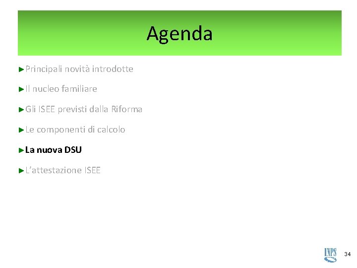 Agenda ►Principali novità introdotte ►Il nucleo familiare ►Gli ISEE previsti dalla Riforma ►Le componenti Agenda ►Principali novità introdotte ►Il nucleo familiare ►Gli ISEE previsti dalla Riforma ►Le componenti