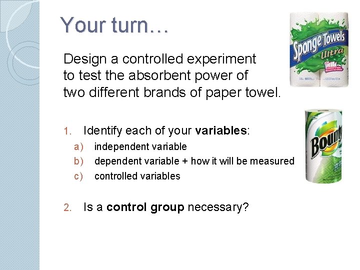 Your turn… Design a controlled experiment to test the absorbent power of two different