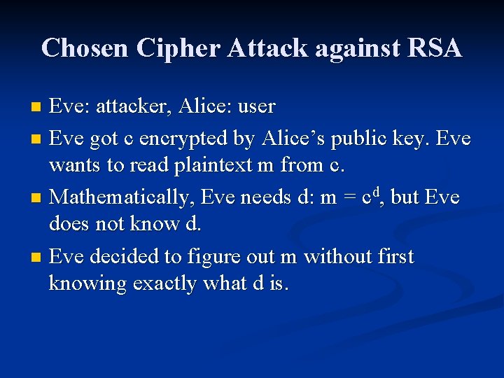 Chosen Cipher Attack against RSA Eve: attacker, Alice: user n Eve got c encrypted Chosen Cipher Attack against RSA Eve: attacker, Alice: user n Eve got c encrypted
