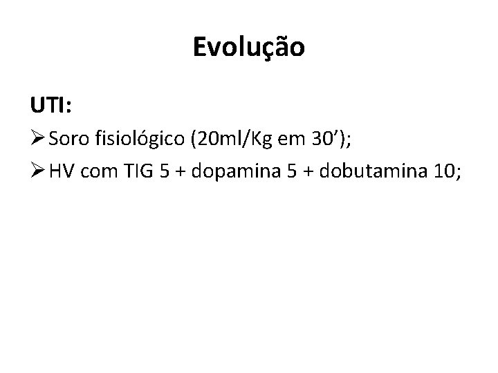 Evolução UTI: Ø Soro fisiológico (20 ml/Kg em 30’); Ø HV com TIG 5