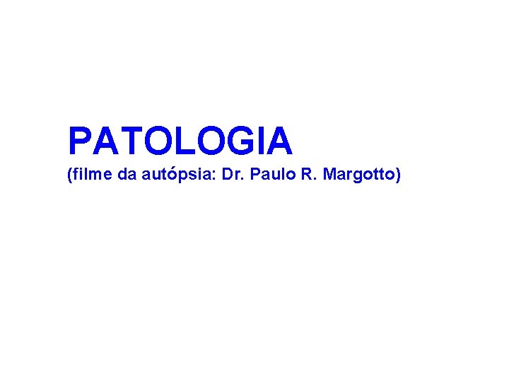 PATOLOGIA (filme da autópsia: Dr. Paulo R. Margotto) 