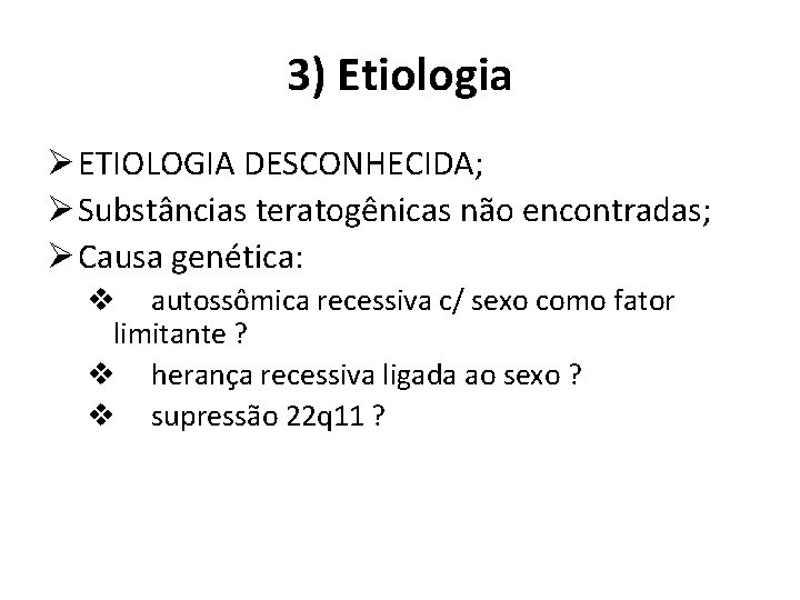 3) Etiologia Ø ETIOLOGIA DESCONHECIDA; Ø Substâncias teratogênicas não encontradas; Ø Causa genética: v