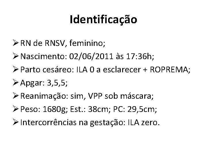 Identificação Ø RN de RNSV, feminino; Ø Nascimento: 02/06/2011 às 17: 36 h; Ø