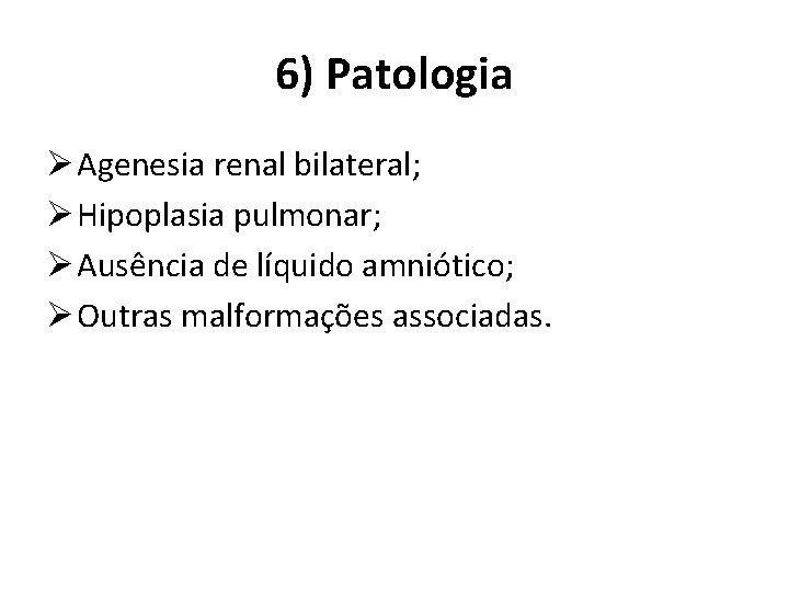 6) Patologia Ø Agenesia renal bilateral; Ø Hipoplasia pulmonar; Ø Ausência de líquido amniótico;