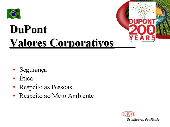 Du. Pont Valores Corporativos • • Segurança Ética Respeito as Pessoas Respeito ao Meio Du. Pont Valores Corporativos • • Segurança Ética Respeito as Pessoas Respeito ao Meio