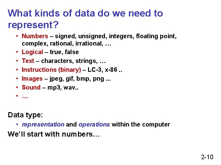 What kinds of data do we need to represent? • Numbers – signed, unsigned, What kinds of data do we need to represent? • Numbers – signed, unsigned,