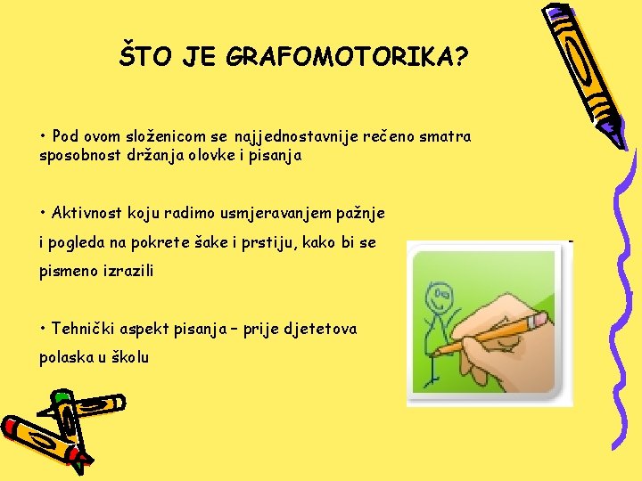 ŠTO JE GRAFOMOTORIKA? • Pod ovom složenicom se najjednostavnije rečeno smatra sposobnost držanja olovke