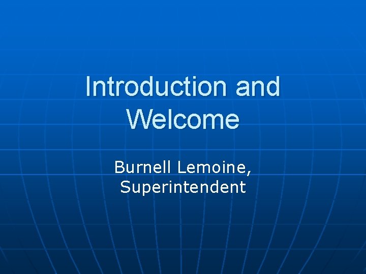 Introduction and Welcome Burnell Lemoine, Superintendent 