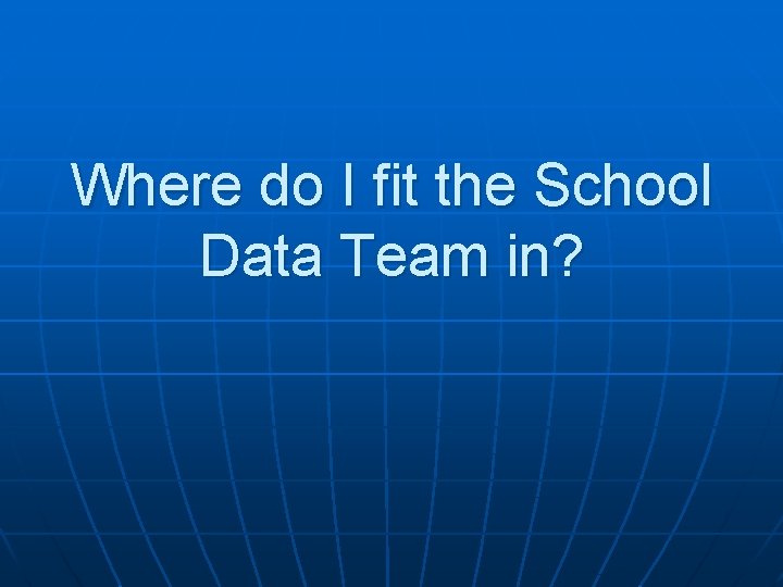 Where do I fit the School Data Team in? 