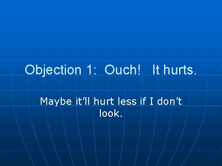 Objection 1: Ouch! It hurts. Maybe it’ll hurt less if I don’t look. 