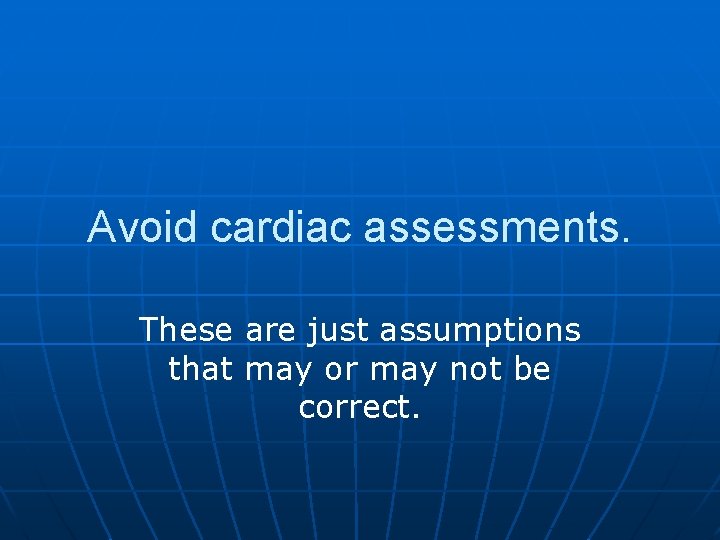 Avoid cardiac assessments. These are just assumptions that may or may not be correct.