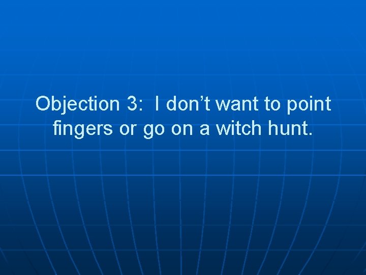Objection 3: I don’t want to point fingers or go on a witch hunt.