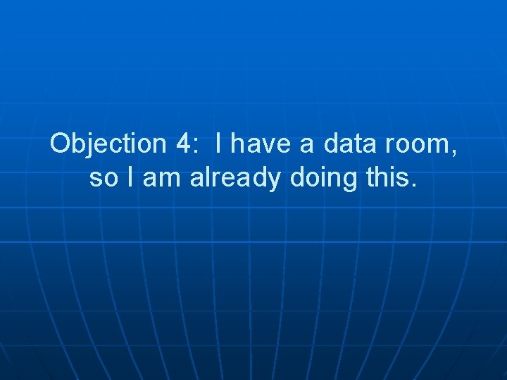 Objection 4: I have a data room, so I am already doing this. 