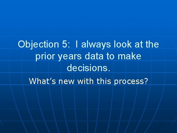 Objection 5: I always look at the prior years data to make decisions. What’s