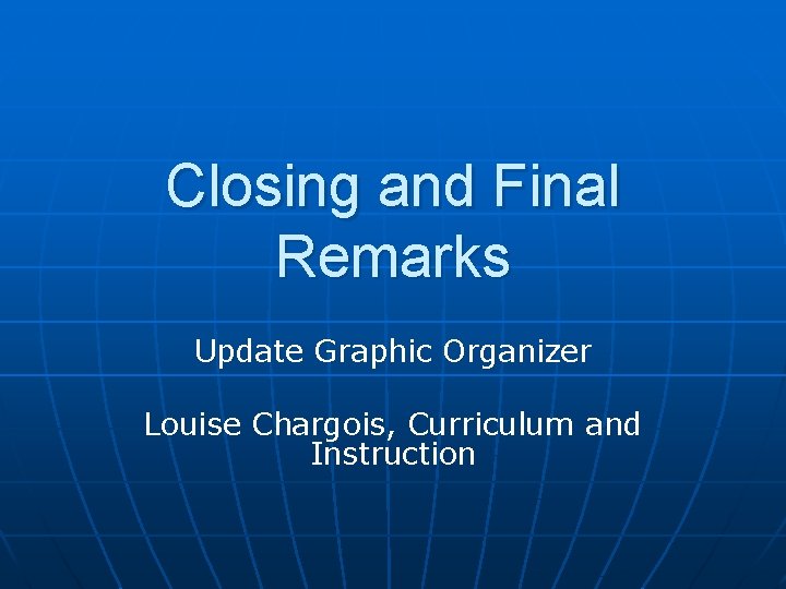 Closing and Final Remarks Update Graphic Organizer Louise Chargois, Curriculum and Instruction 