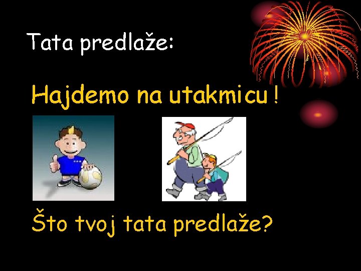 Tata predlaže: Hajdemo na utakmicu ! Što tvoj tata predlaže? 