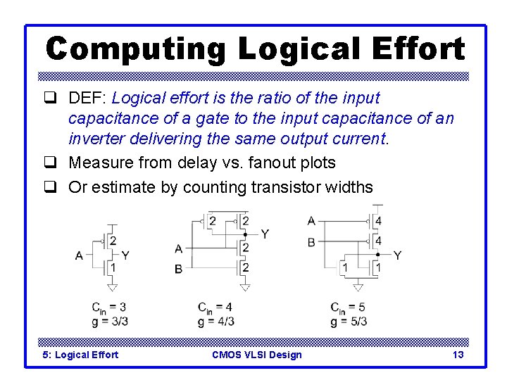 Computing Logical Effort q DEF: Logical effort is the ratio of the input capacitance