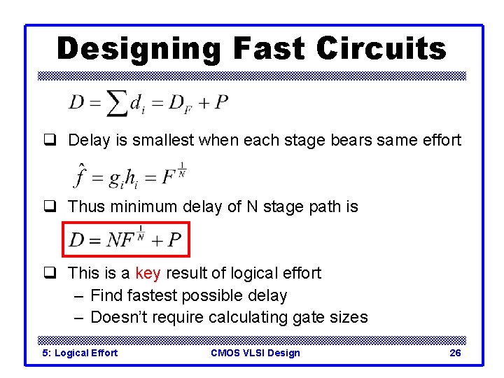Designing Fast Circuits q Delay is smallest when each stage bears same effort q