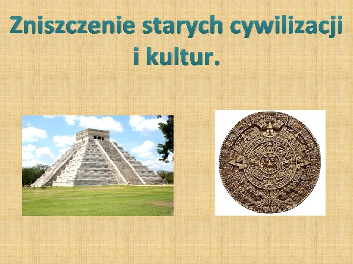 Zniszczenie starych cywilizacji i kultur. 