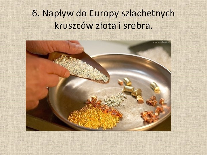 6. Napływ do Europy szlachetnych kruszców złota i srebra. 