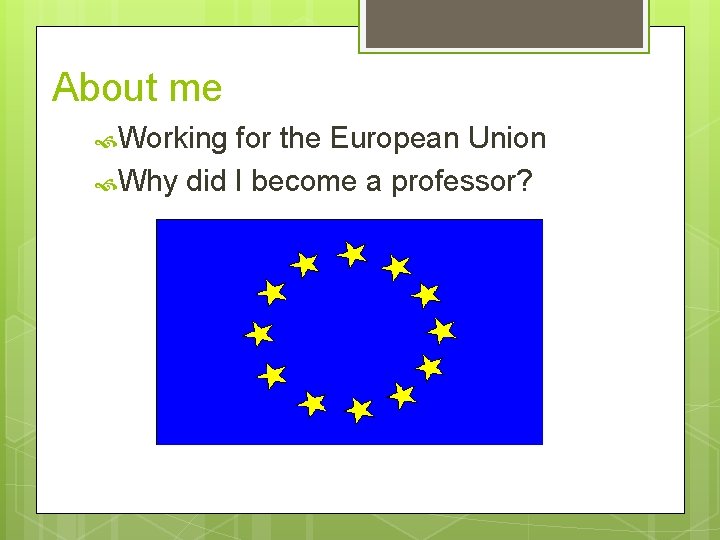 About me Working for the European Union Why did I become a professor? 