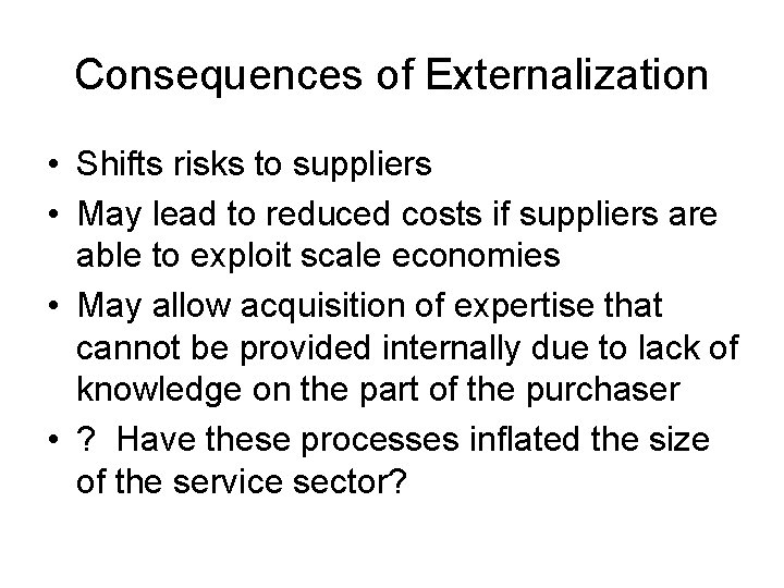 Consequences of Externalization • Shifts risks to suppliers • May lead to reduced costs Consequences of Externalization • Shifts risks to suppliers • May lead to reduced costs