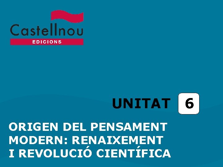 UNITAT ORIGEN DEL PENSAMENT MODERN: RENAIXEMENT I REVOLUCIÓ CIENTÍFICA 6 