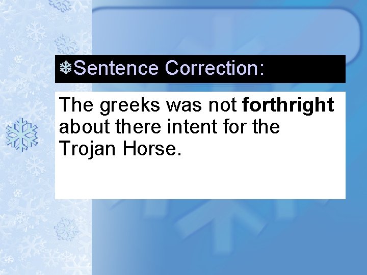 Sentence Correction: The greeks was not forthright about there intent for the Trojan Horse. Sentence Correction: The greeks was not forthright about there intent for the Trojan Horse.