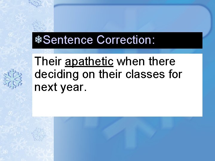 Sentence Correction: Their apathetic when there deciding on their classes for next year. Sentence Correction: Their apathetic when there deciding on their classes for next year.