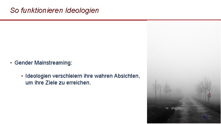 So funktionieren Ideologien • Gender Mainstreaming: • Ideologien verschleiern ihre wahren Absichten, um ihre