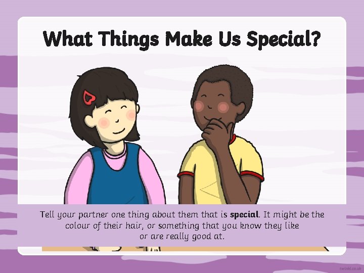 What Things Make Us Special? Tell your partner one thing about them that is