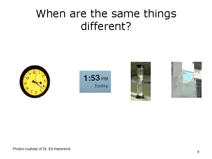 When are the same things different? Photos courtesy of Dr. Ed Hammond 5 When are the same things different? Photos courtesy of Dr. Ed Hammond 5