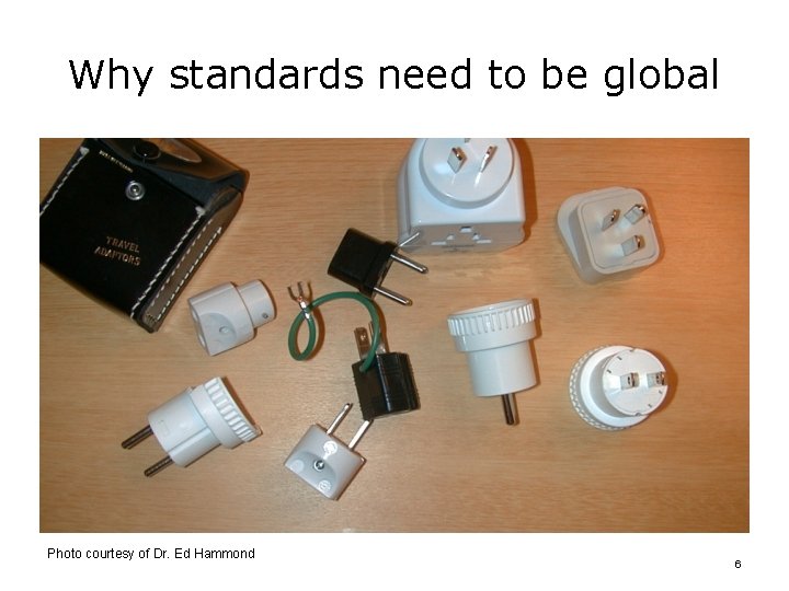Why standards need to be global Photo courtesy of Dr. Ed Hammond 6 Why standards need to be global Photo courtesy of Dr. Ed Hammond 6