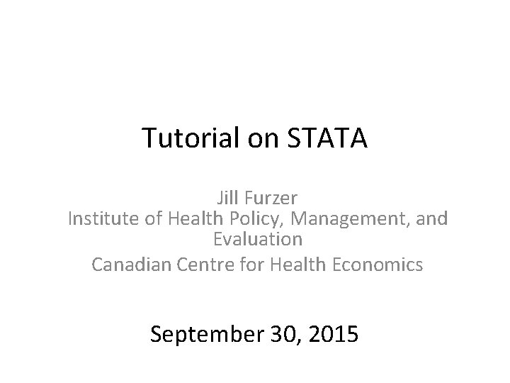 Tutorial on STATA Jill Furzer Institute of Health Policy, Management, and Evaluation Canadian Centre