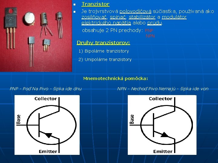 n n Tranzistor Je trojvrstvová polovodičová súčiastka, používaná ako zosilňovač, spínač, stabilizátor a modulátor