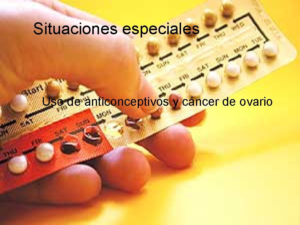 Situaciones especiales Uso de anticonceptivos y cáncer de ovario 