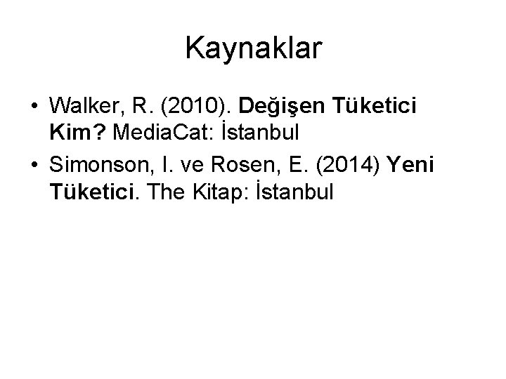 Kaynaklar • Walker, R. (2010). Değişen Tüketici Kim? Media. Cat: İstanbul • Simonson, I.