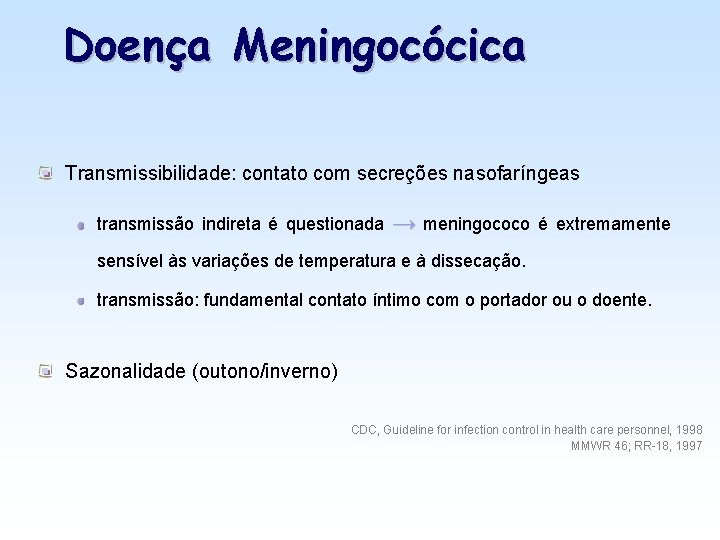 Doença Meningocócica Transmissibilidade: contato com secreções nasofaríngeas transmissão indireta é questionada → meningococo é